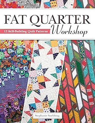 Fat Quarter Workshop: 12 Skill-Building Quilt Patterns - Stephanie Soebbing