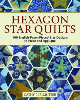Hexagon Star Quilts: 113 English Paper-Pieced Star Patterns to Piece and Applique - Cathy Perlmutter