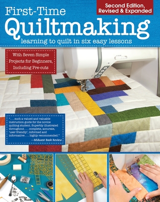 First-Time Quiltmaking, Second Revised & Expanded Edition: Learning to Quilt in Six Easy Lessons - Editors At Landauer Publishing