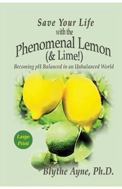 Coperta cărții 'Save Your Life with the Phenomenal Lemon (& Lime): Becoming pH Balanced in an Unbalanced World - Large Print Edition -'