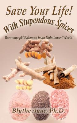 Save Your Life with Stupendous Spices: : Becoming pH Balanced in an Unbalanced World - Blythe Ayne