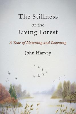 The Stillness of the Living Forest: A Year of Listening and Learning - John Harvey