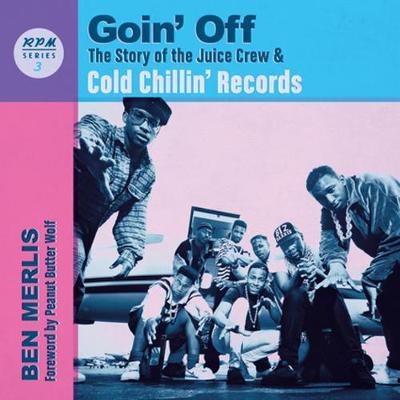 Goin' Off: The Story of the Juice Crew & Cold Chillin' Records - Ben Merlis