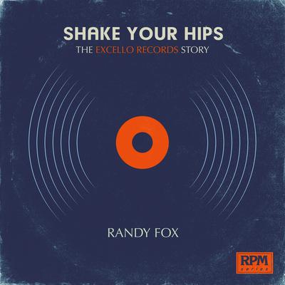 Shake Your Hips: The Excello Records Story - Randy Fox