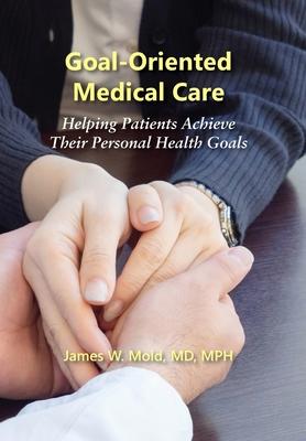 Goal-Oriented Medical Care: Helping Patients Achieve Their Personal Health Goals - James Mold W