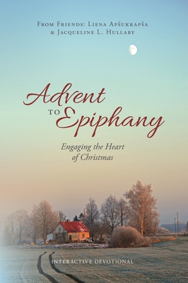 Advent to Epiphany: Engaging the Heart of Christmas - Liena Apsukrapsa