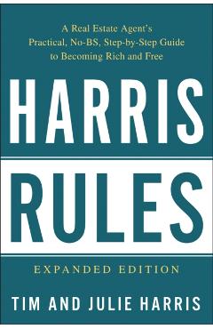 Harris Rules: A Real Estate Agent's Practical, No-BS, Step-By-Step Guide to Becoming Rich and Free - Tim Harris