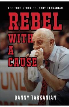 Coperta cărții 'Rebel with a Cause: The True Story of Jerry Tarkanian - Danny Tarkanian'