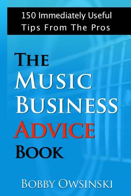 The Music Business Advice Book: 150 Immediately Useful Tips From The Pros - Bobby Owsinski