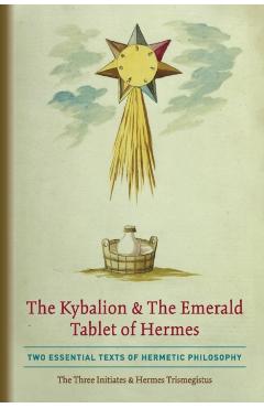 The Kybalion & The Emerald Tablet of Hermes: Two Essential Texts of Hermetic Philosophy - The Three Initiates