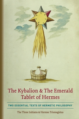 The Kybalion & The Emerald Tablet of Hermes: Two Essential Texts of Hermetic Philosophy - The Three Initiates