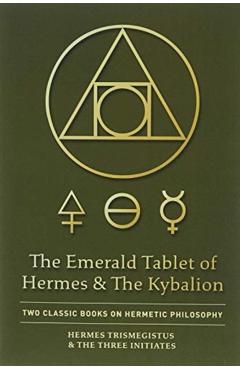 The Emerald Tablet of Hermes & The Kybalion: Two Classic Books on Hermetic Philosophy - Hermes Trismegistus