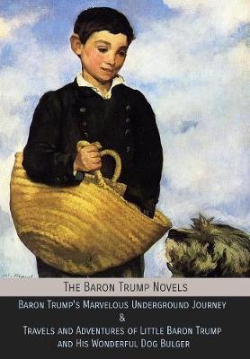 The Baron Trump Novels: Baron Trump's Marvelous Underground Journey & Travels and Adventures of Little Baron Trump and His Wonderful Dog Bulge - Ingersoll Lockwood
