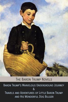 The Baron Trump Novels: Baron Trump's Marvelous Underground Journey & Travels and Adventures of Little Baron Trump and His Wonderful Dog Bulge - George Wharton Edwards
