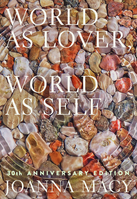 World as Lover, World as Self: 30th Anniversary Edition: Courage for Global Justice and Planetary Renewal - Joanna Macy