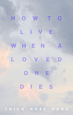 How to Live When a Loved One Dies: Healing Meditations for Grief and Loss - Thich Nhat Hanh