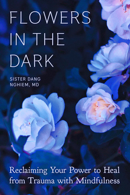 Flowers in the Dark: Reclaiming Your Power to Heal from Trauma with Mindfulness - Sister Dang Nghiem