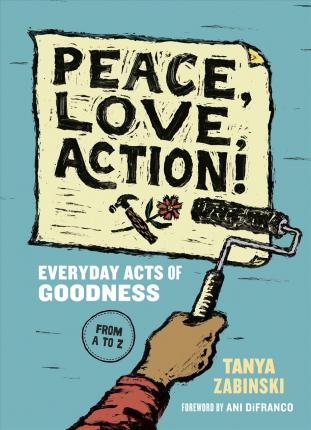 Peace, Love, Action!: Everyday Acts of Goodness from A to Z - Tanya Zabinski