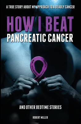 How I Beat Pancreatic Cancer: And Other Bedtime Stories! - Miller Robert