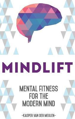 Mindlift: Mental Fitness for the Modern Mind - Kasper Van Der Meulen