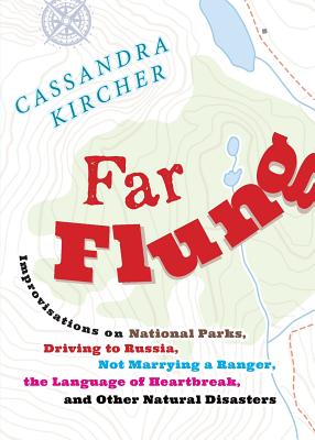 Far Flung: Improvisations on National Parks, Driving to Russia, Not Marrying a Ranger, the Language of Heartbreak, and Other Natu - Cassandra Kircher