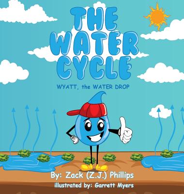 Coperta cărții 'The Water Cycle: Wyatt the Water Drop - Zack (z J. ). Phillips'