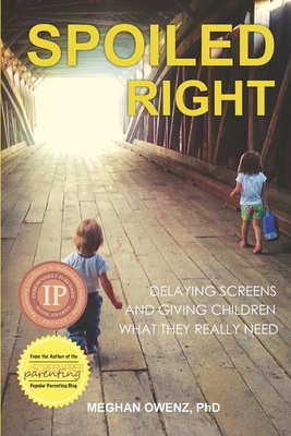 Spoiled Right: Delaying Screens and Giving Children What They Really Need - Meghan Owenz