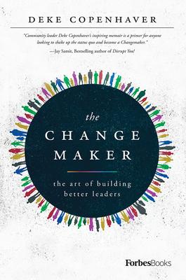 The Changemaker: The Art of Building Better Leaders - Deke Copenhaver