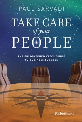 Take Care of Your People: The Enlightened CEO's Guide to Business Success - Paul Sarvadi