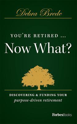 You're Retired...Now What?: Discovering & Funding Your Purpose-Driven Retirement - Debra Brede