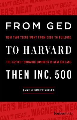 From GED to Harvard Then Inc. 500: How Two Teens Went from Geds to Building the Fastest Growing Business in New Orleans - Jane &. Scott Wolfe