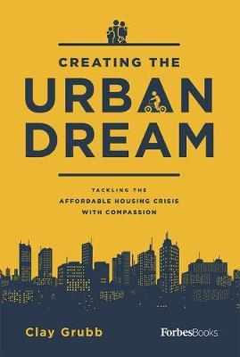 Creating the Urban Dream: Tackling the Affordable Housing Crisis with Compassion - Clay Grubb
