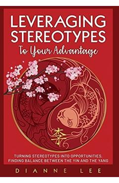 Leveraging Stereotypes to Your Advantage: Turning Stereotypes into Opportunities, Finding Balance Between the Yin and the Yang - Dianne Lee