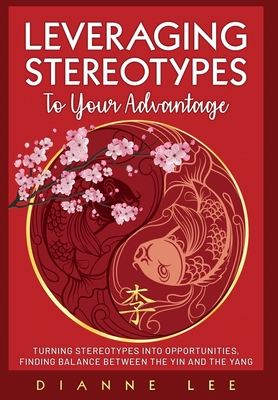 Leveraging Stereotypes to Your Advantage: Turning Stereotypes into Opportunities, Finding Balance Between the Yin and the Yang - Dianne Lee