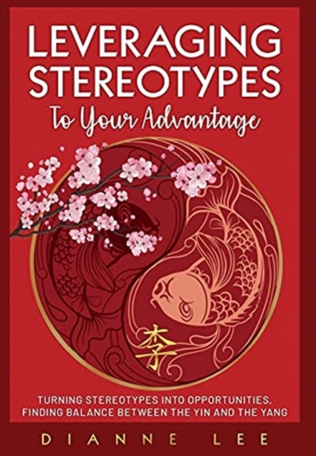 Leveraging Stereotypes to Your Advantage: Turning Stereotypes into Opportunities, Finding Balance Between the Yin and the Yang - Dianne Lee