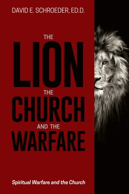 The Lion, the Church, and the Warfare: Spiritual Warfare and the Church - Ed D. David E. Schroeder