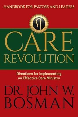 Care Revolution - Handbook for Pastors and Leaders: Directions for Implementing an Effective Care Ministry - John W. Bosman