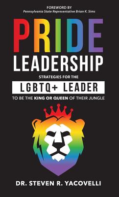 Pride Leadership: Strategies for the LGBTQ+ Leader to be the King or Queen of Their Jungle - Steven Yacovelli