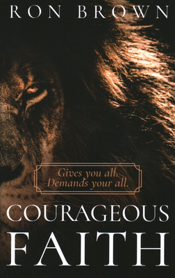 Courageous Faith: Gives you all. Demands your all - Ron Brown