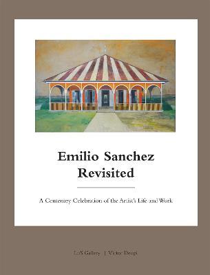 Emilio Sanchez Revisited: A Centenary Celebration of the Artist's Life and Work - Victor Deupi