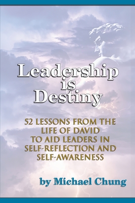 Leadership is Destiny: 52 Lessons from the Life of David to Aid Leaders in Self-Reflection and Self-Awareness - Michael Chung