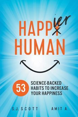 Happier Human: 53 Science-Backed Habits to Increase Your Happiness - Amit A