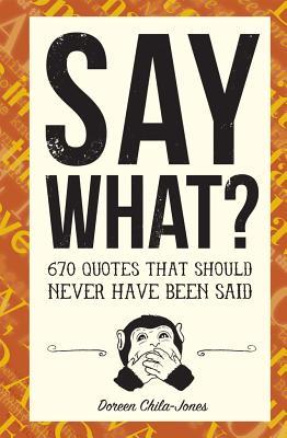 Say What?: 670 Quotes That Should Never Have Been Said - Doreen Chila-jones