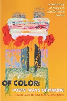 Of Color: Poets' Ways of Making: An Anthology of Essays on Transformative Poetics - Amanda Galvan Huynh