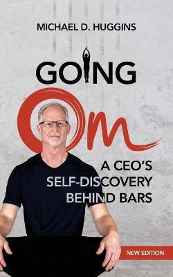 Going Om: A CEO's Self-Discovery Behind Bars - Michael D. Huggins