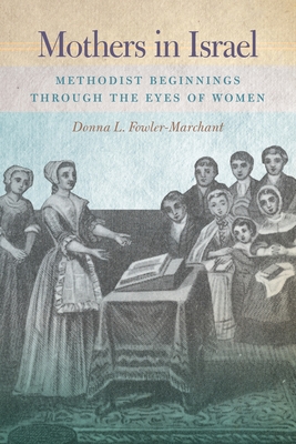 Mothers in Israel: Methodist Beginnings Through the Eyes of Women - Donna L. Fowler-marchant