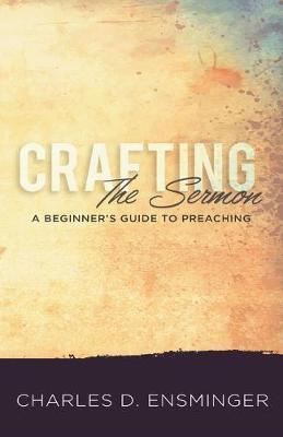 Crafting the Sermon: A Beginner's Guide to Preaching - Charles D. Ensminger