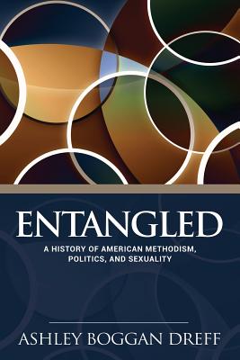Entangled: A History of American Methodism, Politics, and Sexuality - Ashley Dreff