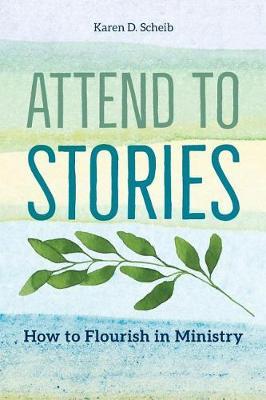 Attend to Stories: How to Flourish in Ministry - Karen D. Scheib