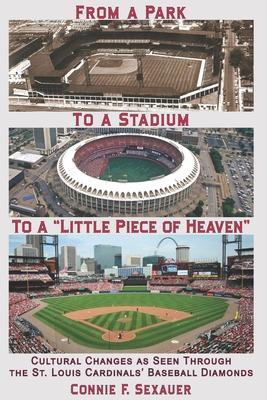 From a Park to a Stadium to a Little Piece of Heaven: Cultural Changes As Seen Through the St. Louis Cardinals Baseball Diamonds - Connie F. Sexauer